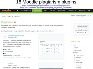 18 Moodle plagiarism plugins
https://moodle.org/plugins/browse.php?list=category&id=35
https://docs.moodle.org/38/en/Managing_plagiarism_prevention
 
