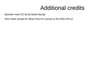 Additional credits
➢
Question mark CC-by by Stefan Baudy
➢
GNU Head Joseph W. Reiss Free Art License or the GNU GPLv2
 