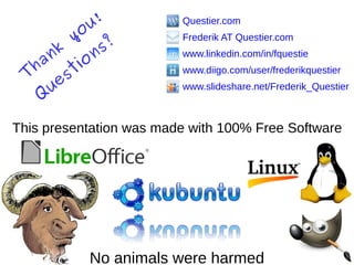 This presentation was made with 100% Free Software
No animals were harmed
Questier.com
Frederik AT Questier.com
www.linkedin.com/in/fquestie
www.diigo.com/user/frederikquestier
www.slideshare.net/Frederik_Questier
T
hank
you!
Q
uestions?
 