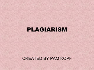 PLAGIARISM CREATED BY PAM KOPF 