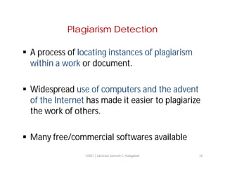 Plagiarism Detection
 A process of locating instances of plagiarism
within a work or document.
 Widespread use of computers and the advent
of the Internet has made it easier to plagiarize
the work of others.
 Many free/commercial softwares available
COIST | Librarian Santosh C. Hulagabali

18

 