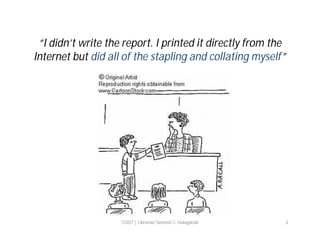 “I didn’t write the report. I printed it directly from the
Internet but did all of the stapling and collating myself”

COIST | Librarian Santosh C. Hulagabali

3

 