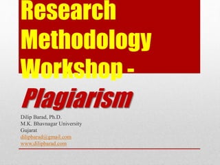 Research
Methodology
Workshop -
PlagiarismDilip Barad, Ph.D.
M.K. Bhavnagar University
Gujarat
dilipbarad@gmail.com
www.dilipbarad.com
 