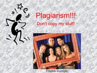 Plagiarism!!! Don’t copy my stuff! Friends example 