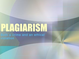 PLAGIARISM
Both a crime and an ethical
violation
 