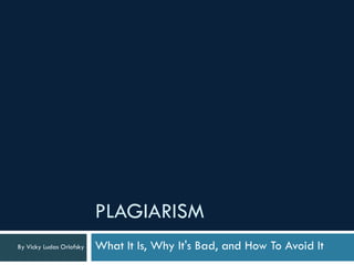 PLAGIARISM
By Vicky Ludas Orlofsky   What It Is, Why It's Bad, and How To Avoid It
 