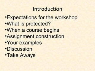 Introduction Expectations for the workshop What is protected? When a course begins Assignment construction Your examples Discussion Take Aways