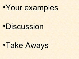 Your examples Discussion Take Aways