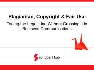 Plagiarism, Copyright & Fair Use
Toeing the Legal Line Without Crossing it in
Business Communications
 