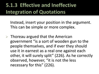 5.1.3 Effective and Ineffective Integration of QuotationsWork CitedThoreau, Henry David. “Resistance to Civil Government.” Walden andResistance to Civil Government. Ed. William Rossi. New York: Norton, 1992. 226-245. Print.