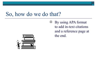 So, how do we do that?
                    By using APA format
                     to add in-text citations
                     and a reference page at
                     the end.
 