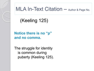 MLA In-Text Citation – Author & Page No.
(Keeling 125)
Notice there is no “p”
and no comma.
The struggle for identity
is common during
puberty (Keeling 125).
 