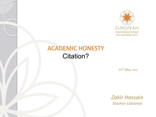 ACADEMIC HONESTY
Citation?
237d May, 2016
Zakir Hossain
Teacher-Librarian
 