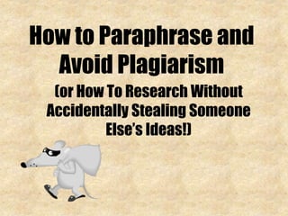How to Paraphrase and
Avoid Plagiarism
(or How To Research Without
Accidentally Stealing Someone
Else’s Ideas!)
 