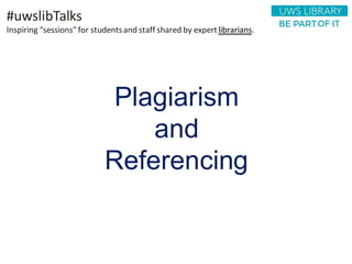 Plagiarism
and
Referencing
#uwslibTalks
Inspiring “sessions”for studentsand staff shared by expertlibrarians.
 