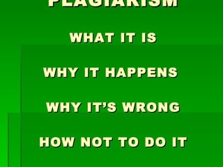 PLAGIARISM WHAT IT IS WHY IT HAPPENS  WHY IT’S WRONG HOW NOT TO DO IT 