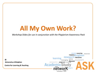 All My Own Work?
Workshop Slides for use in conjunction with the Plagiarism Awareness Pack
Centre for Learning & Teaching
 