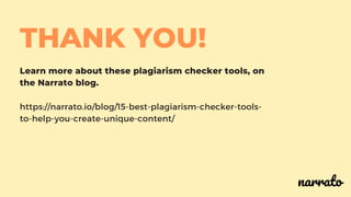 THANK YOU!
Learn more about these plagiarism checker tools, on
the Narrato blog.
https://narrato.io/blog/15-best-plagiarism-checker-tools-
to-help-you-create-unique-content/
narrato
 