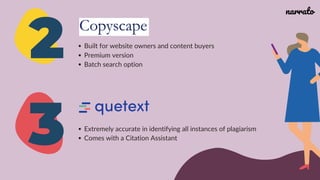 2
3
Built for website owners and content buyers
Premium version
Batch search option
Extremely accurate in identifying all instances of plagiarism
Comes with a Citation Assistant
narrato
 