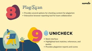 Provides several options for checking content for plagiarism
Interactive browser reporting tool for team collaboration
9 Sleek interface
Highlighted text matches, references, and
quotes
Provides plagiarism reports and scores
8
narrato
 