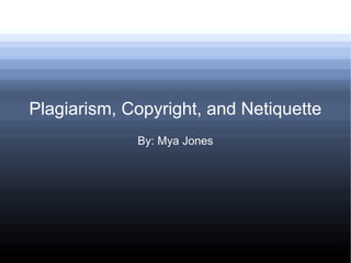 Plagiarism, Copyright, and Netiquette
             By: Mya Jones
 