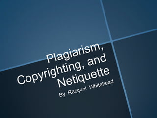 Plagiarism, Copyrighting, and Netiquette Racquel's