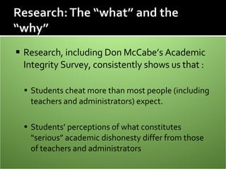 <ul><li>Research, including Don McCabe’s Academic Integrity Survey, consistently shows us that : </li></ul><ul><ul><li>Stu...