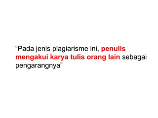 “Pada jenis plagiarisme ini, penulis
mengakui karya tulis orang lain sebagai
pengarangnya”
 