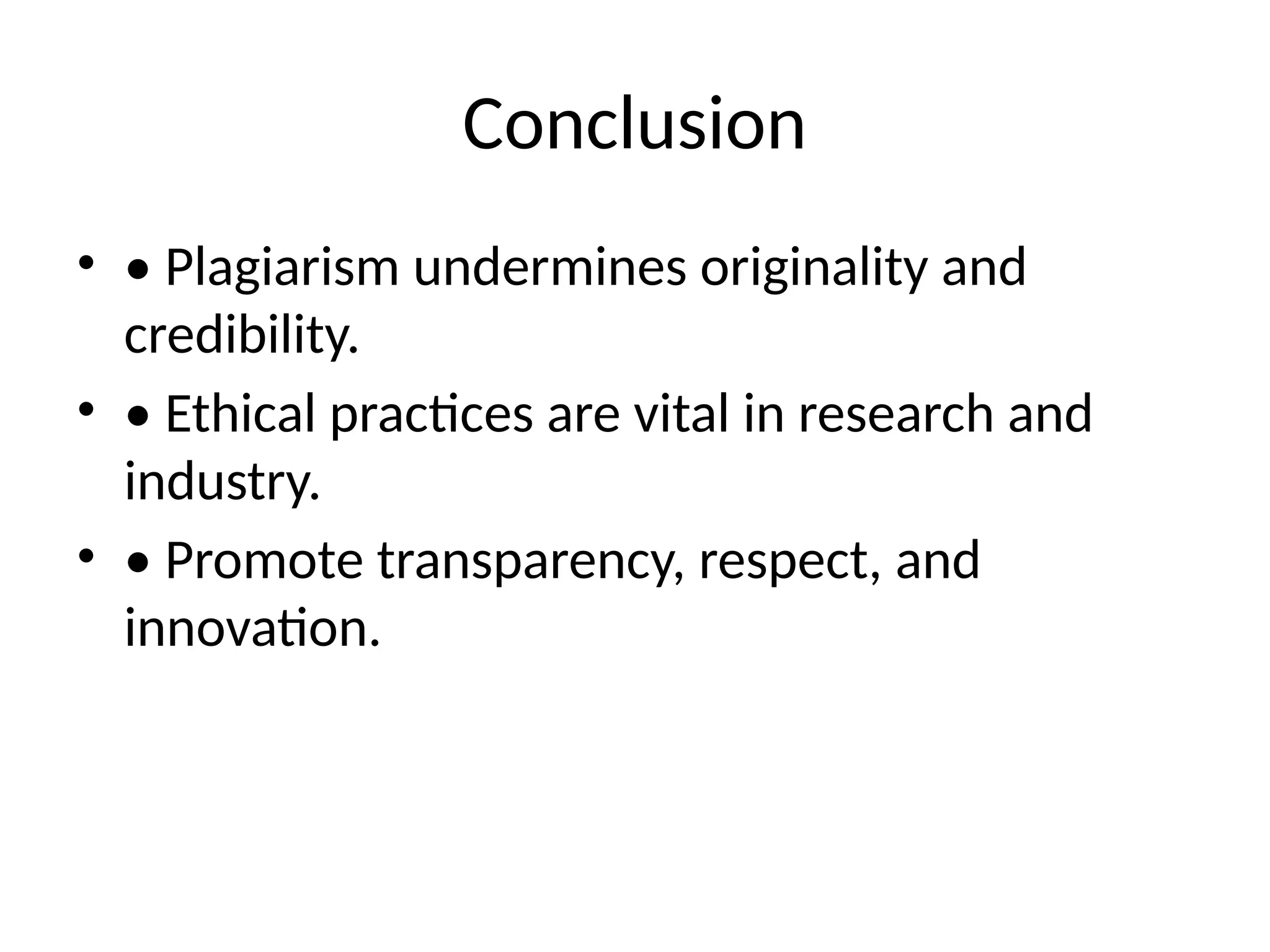Conclusion
• • Plagiarism undermines originality and
credibility.
• • Ethical practices are vital in research and
industry.
• • Promote transparency, respect, and
innovation.
 