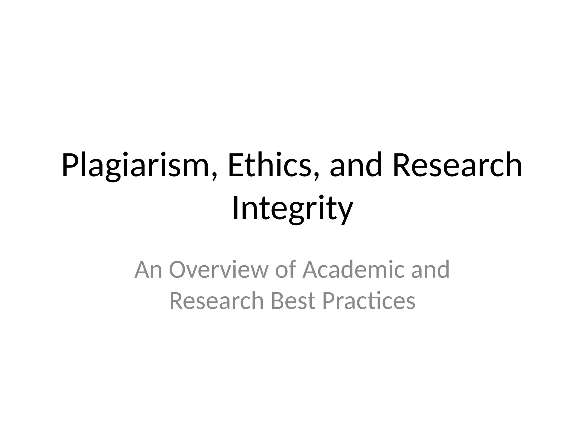 Plagiarism, Ethics, and Research
Integrity
An Overview of Academic and
Research Best Practices
 