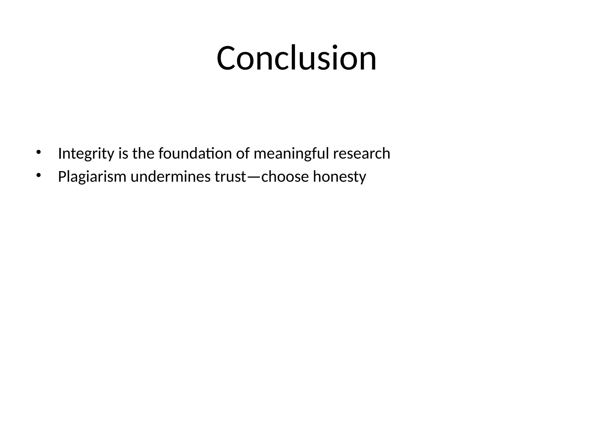 Conclusion
• Integrity is the foundation of meaningful research
• Plagiarism undermines trust—choose honesty
 
