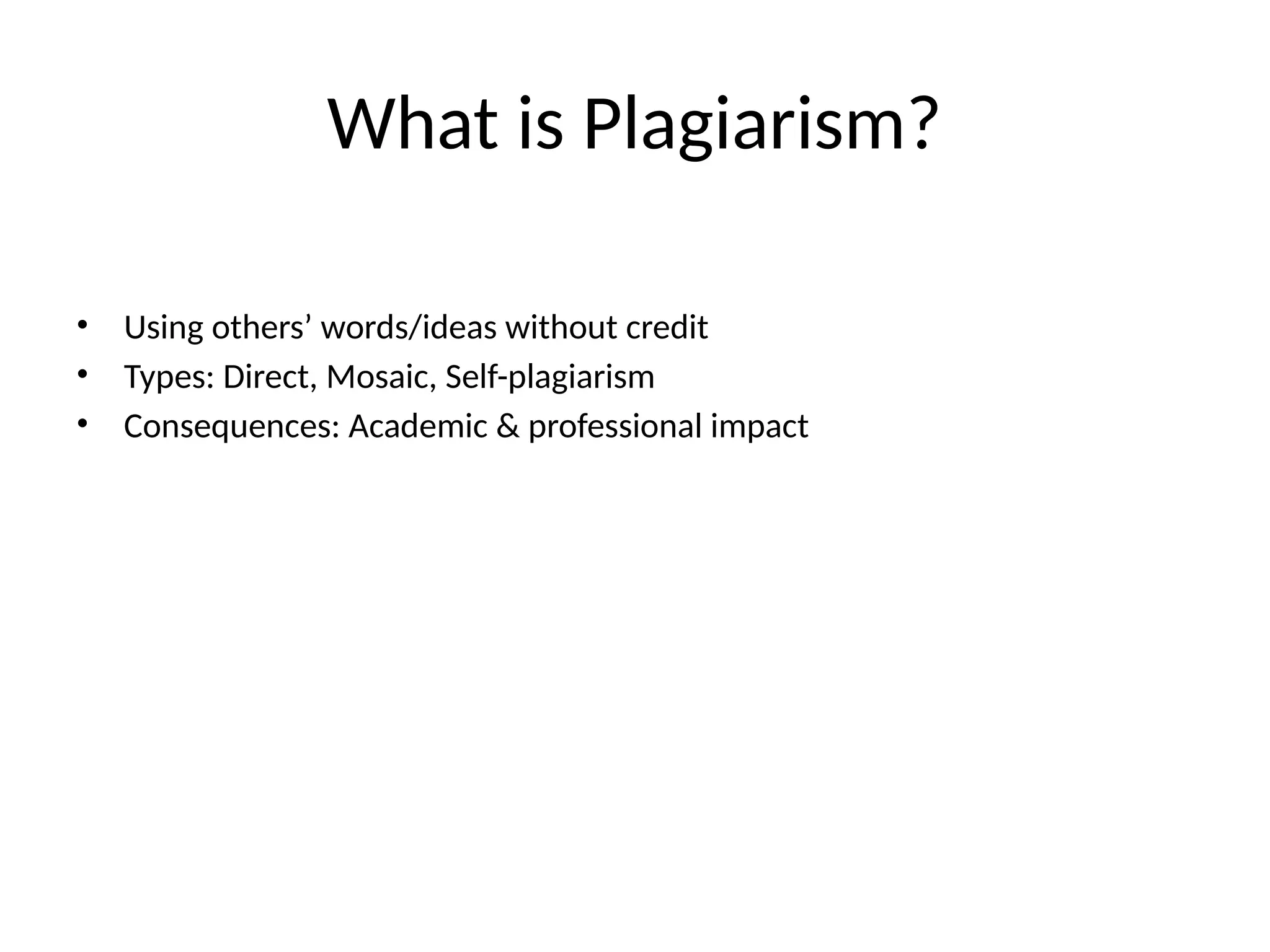 What is Plagiarism?
• Using others’ words/ideas without credit
• Types: Direct, Mosaic, Self-plagiarism
• Consequences: Academic & professional impact
 