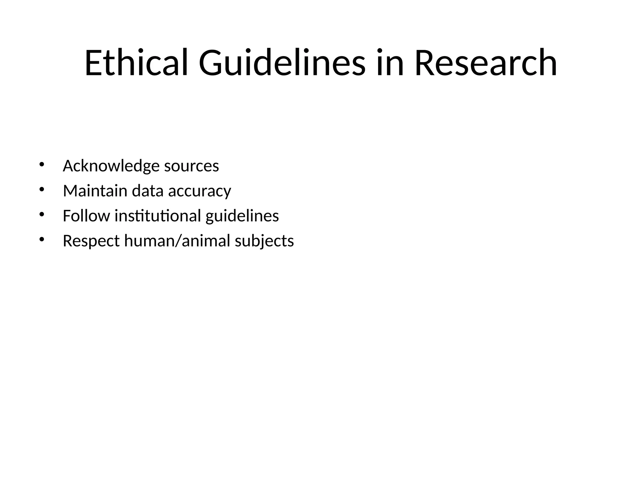 Ethical Guidelines in Research
• Acknowledge sources
• Maintain data accuracy
• Follow institutional guidelines
• Respect human/animal subjects
 