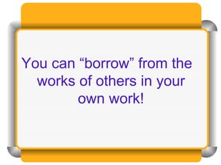 You can “borrow” from the works of others in your own work! 