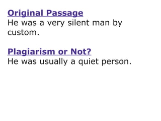 Original Passage He was a very silent man by custom.  Plagiarism or Not? He was usually a quiet person. 