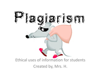 Plagiarism
Ethical uses of information for students
Created by, Mrs. H.
 