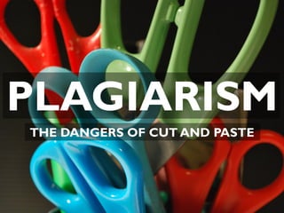 PLAGIARISM
THE DANGERS OF CUT AND PASTE
 