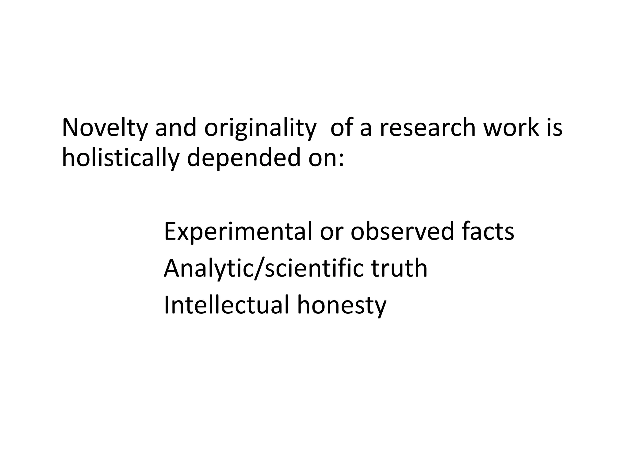 Novelty and originality of a research work is
holistically depended on:
Experimental or observed facts
Analytic/scientific truth
Intellectual honesty
 