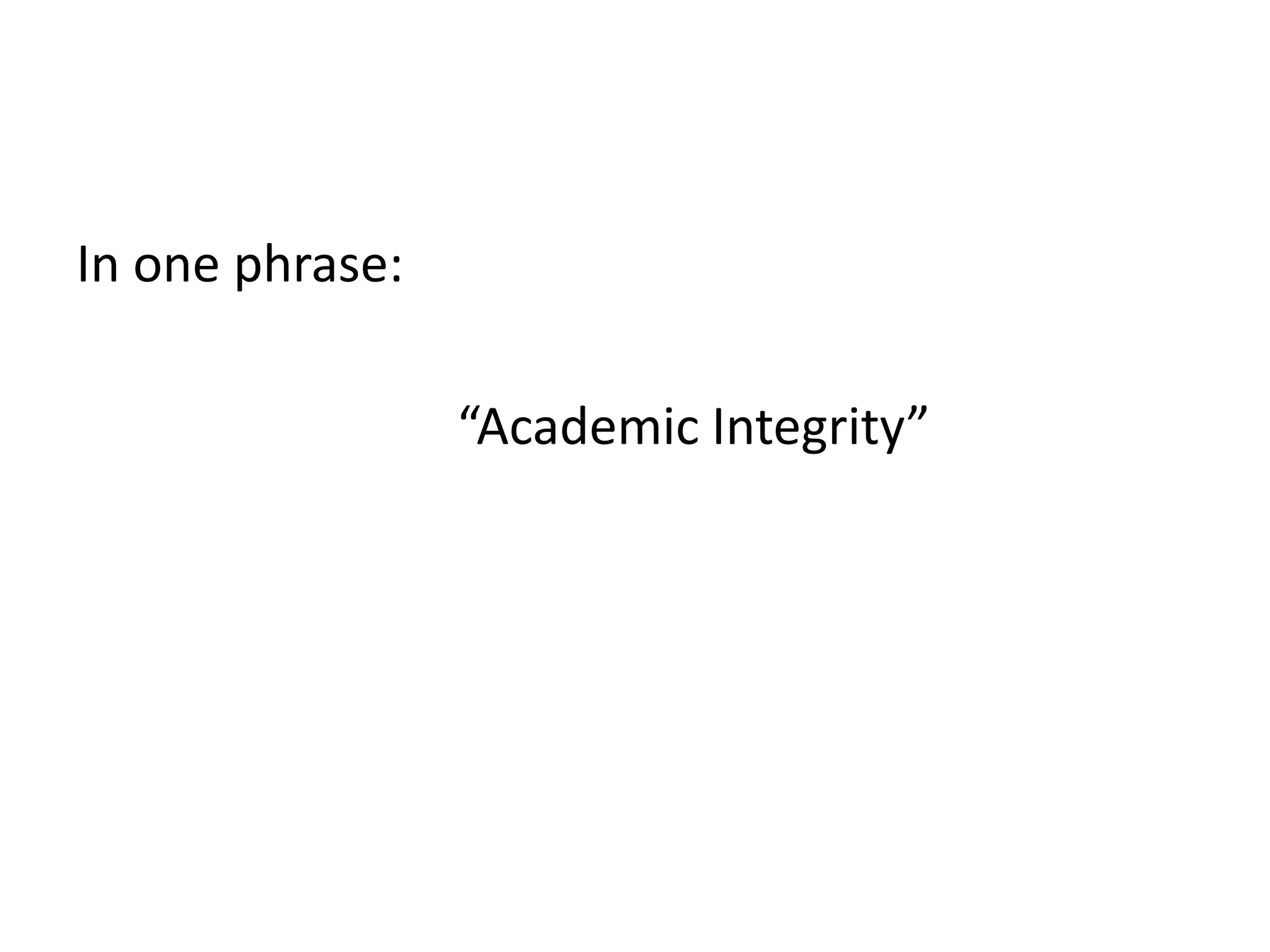 In one phrase:
“Academic Integrity”
 
