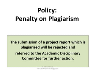 Policy:
Penalty on Plagiarism
The submission of a project report which is
plagiarized will be rejected and
referred to the Academic Disciplinary
Committee for further action.
Dr. Tabrez Ahmad,
http://technolexindia.blogspot.in
 
