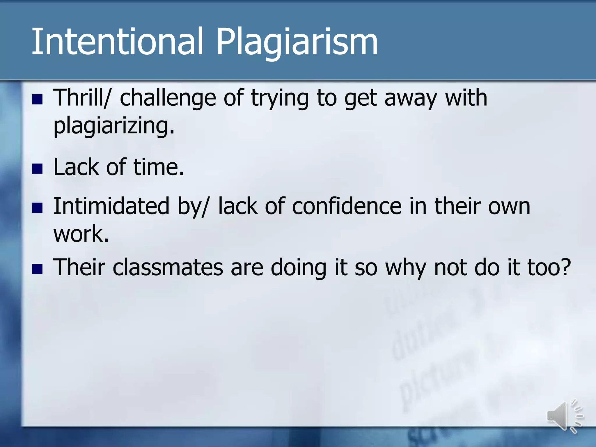 Intentional Plagiarism
   Thrill/ challenge of trying to get away with
    plagiarizing.
   Lack of time.
   Intimidated by/ lack of confidence in their own
    work.
   Their classmates are doing it so why not do it too?
 