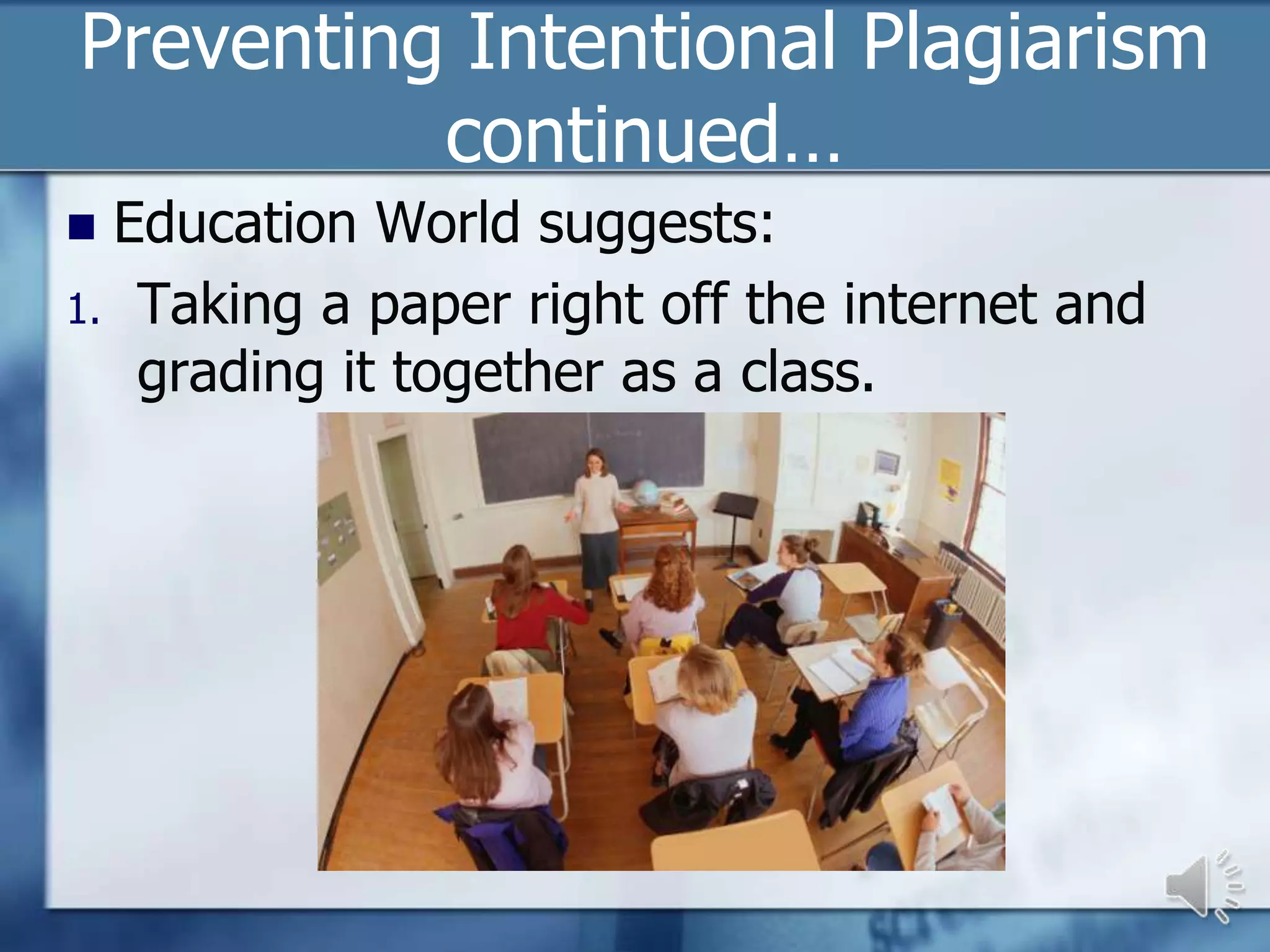 Preventing Intentional Plagiarism
          continued…
 Education World suggests:
1. Taking a paper right off the internet and
   grading it together as a class.
 