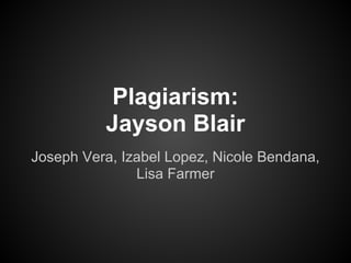 Plagiarism:
          Jayson Blair
Joseph Vera, Izabel Lopez, Nicole Bendana,
               Lisa Farmer
 