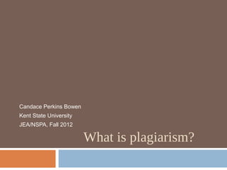 Candace Perkins Bowen
Kent State University
JEA/NSPA, Fall 2012

                        What is plagiarism?
 
