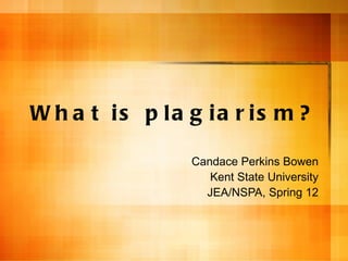 W h a t is p la g ia r is m ?

                Candace Perkins Bowen
                   Kent State University
                  JEA/NSPA, Spring 12
 