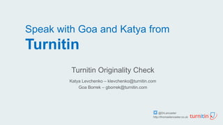 Speak with Goa and Katya from
Turnitin
Turnitin Originality Check
Katya Levchenko – klevchenko@turnitin.com
Goa Borrek – g...