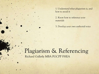 1. Understand what plagiarism is, and
                     how to avoid it

                     2. Know how to reference your
                     materials

                     3. Develop your own authorial voice




Plagiarism & Referencing
Richard Galletly MBA PGCPP FHEA
 