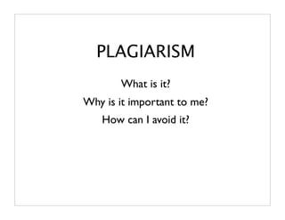 PLAGIARISM
       What is it?
Why is it important to me?
   How can I avoid it?
 