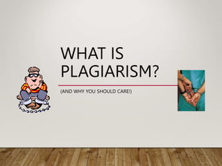 WHAT IS
PLAGIARISM?
(AND WHY YOU SHOULD CARE!)
 