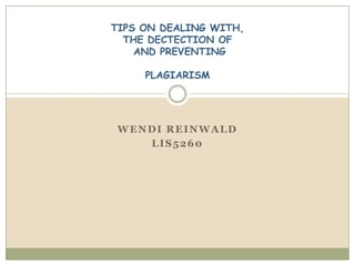 TIPS ON DEALING WITH,
  THE DECTECTION OF
    AND PREVENTING

     PLAGIARISM




 WENDI REINWALD
    LIS5260
 